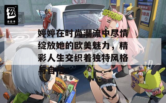 婷婷在时尚潮流中尽情绽放她的欧美魅力，精彩人生交织着独特风格与自信。