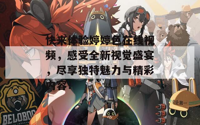 快来体验婷婷色在线视频，感受全新视觉盛宴，尽享独特魅力与精彩内容！