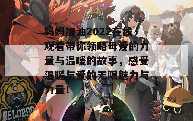 妈妈加油2022在线观看带你领略母爱的力量与温暖的故事，感受温暖与爱的无限魅力与力量！