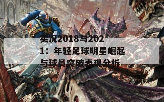 实况2018与2021：年轻足球明星崛起与球员突破表现分析