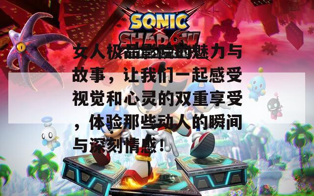 女人极品影院的魅力与故事，让我们一起感受视觉和心灵的双重享受，体验那些动人的瞬间与深刻情感！