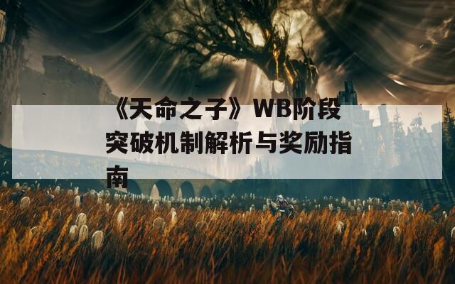 《天命之子》WB阶段突破机制解析与奖励指南