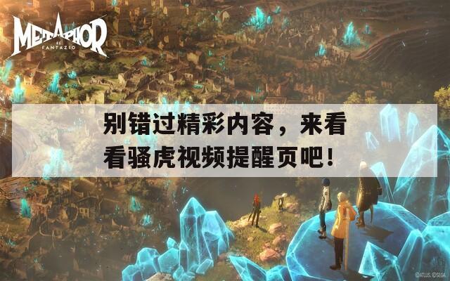 别错过精彩内容，来看看骚虎视频提醒页吧！