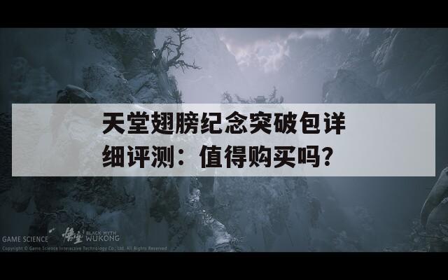 天堂翅膀纪念突破包详细评测：值得购买吗？