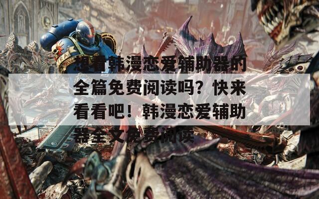 想看韩漫恋爱辅助器的全篇免费阅读吗？快来看看吧！韩漫恋爱辅助器全文免费阅读
