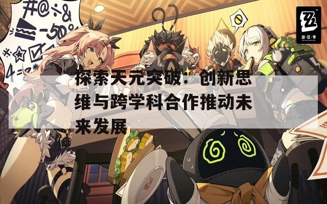 探索天元突破：创新思维与跨学科合作推动未来发展