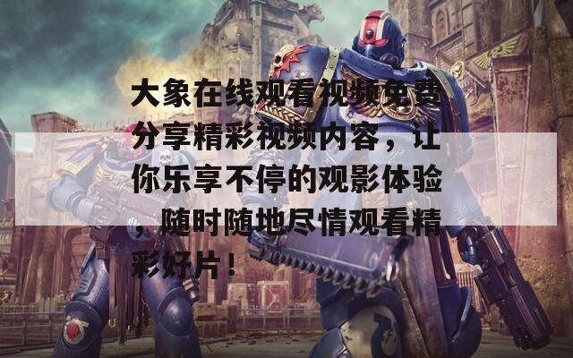大象在线观看视频免费分享精彩视频内容，让你乐享不停的观影体验，随时随地尽情观看精彩好片！