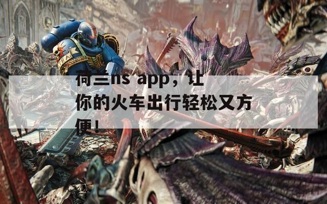 荷兰ns app，让你的火车出行轻松又方便！