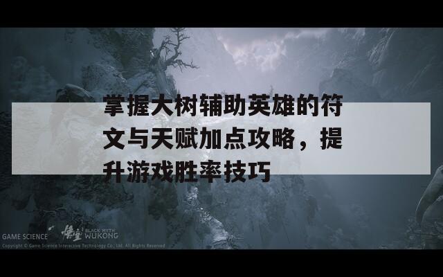 掌握大树辅助英雄的符文与天赋加点攻略，提升游戏胜率技巧