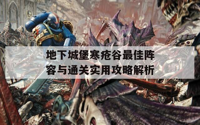 地下城堡寒疮谷最佳阵容与通关实用攻略解析