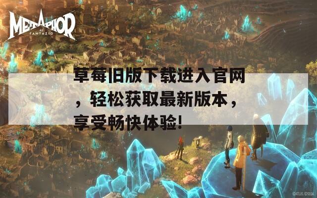 草莓旧版下载进入官网，轻松获取最新版本，享受畅快体验!