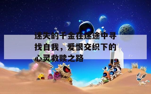 迷失的千金在迷途中寻找自我，爱恨交织下的心灵救赎之路