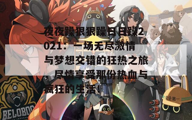 夜夜躁狠狠躁日日躁2021：一场无尽激情与梦想交错的狂热之旅，尽情享受那份热血与疯狂的生活！