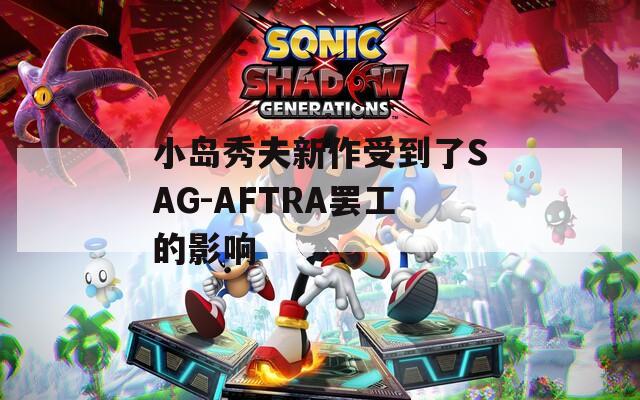 小岛秀夫新作受到了SAG-AFTRA罢工的影响