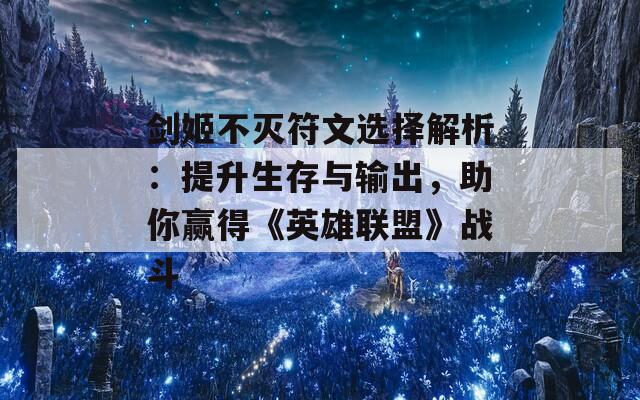 剑姬不灭符文选择解析：提升生存与输出，助你赢得《英雄联盟》战斗
