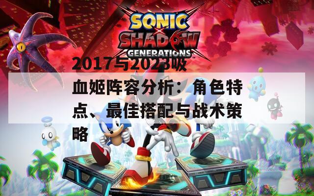 2017与2023吸血姬阵容分析：角色特点、最佳搭配与战术策略