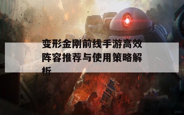 变形金刚前线手游高效阵容推荐与使用策略解析
