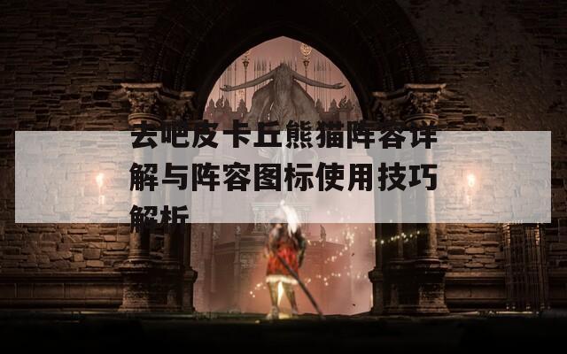 去吧皮卡丘熊猫阵容详解与阵容图标使用技巧解析