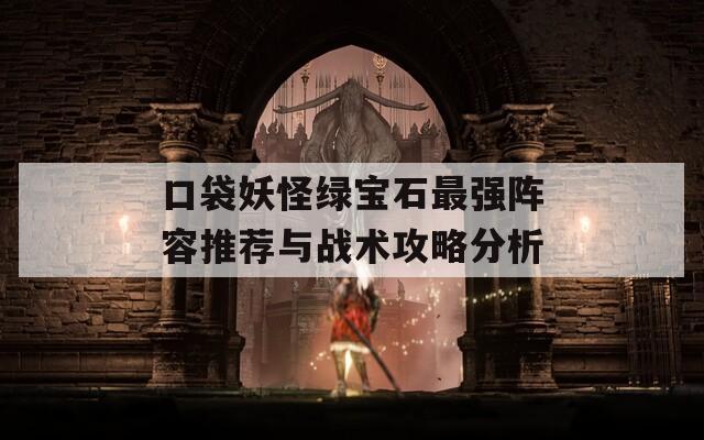 口袋妖怪绿宝石最强阵容推荐与战术攻略分析