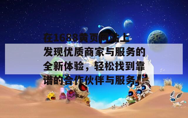 在1688黄页网站上发现优质商家与服务的全新体验，轻松找到靠谱的合作伙伴与服务！