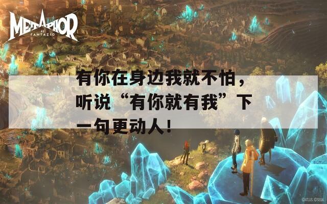 有你在身边我就不怕，听说“有你就有我”下一句更动人！
