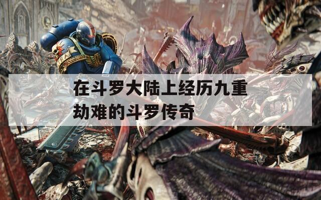 在斗罗大陆上经历九重劫难的斗罗传奇