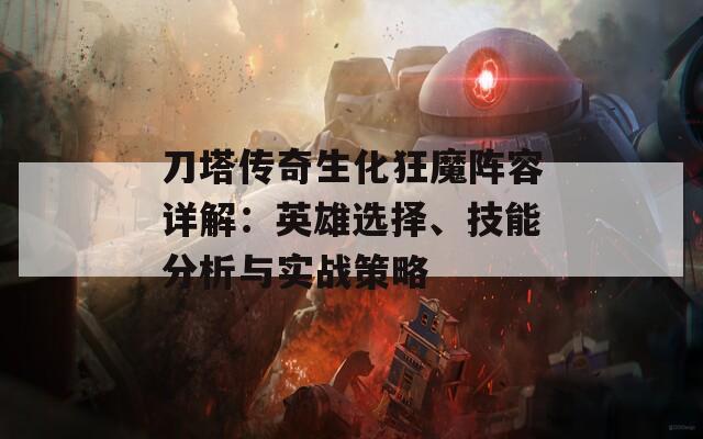 刀塔传奇生化狂魔阵容详解：英雄选择、技能分析与实战策略