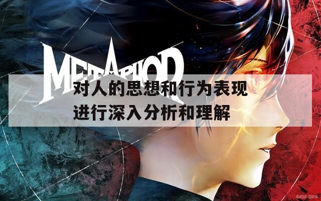 对人的思想和行为表现进行深入分析和理解
