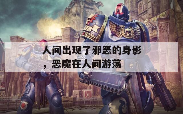 人间出现了邪恶的身影，恶魔在人间游荡