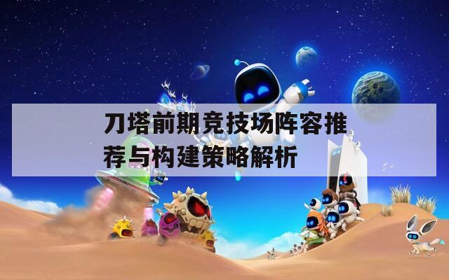 刀塔前期竞技场阵容推荐与构建策略解析