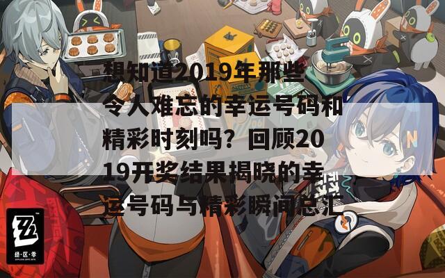 想知道2019年那些令人难忘的幸运号码和精彩时刻吗？回顾2019开奖结果揭晓的幸运号码与精彩瞬间总汇