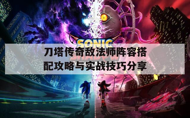 刀塔传奇敌法师阵容搭配攻略与实战技巧分享