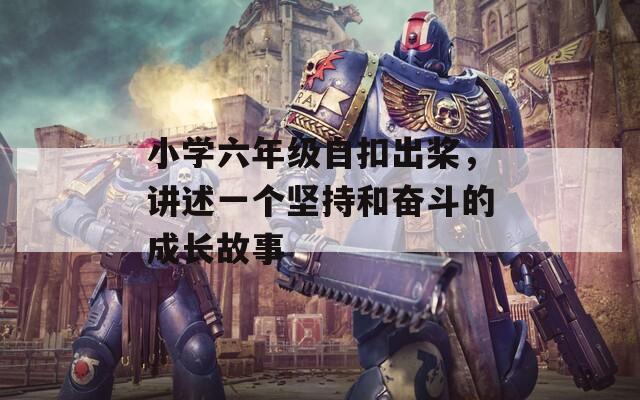 小学六年级自扣出桨，讲述一个坚持和奋斗的成长故事