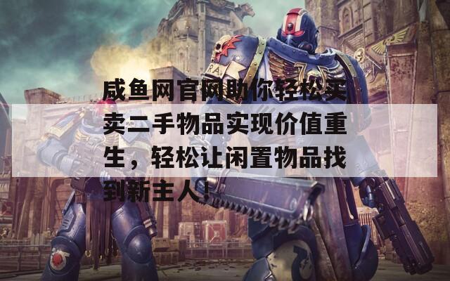 咸鱼网官网助你轻松买卖二手物品实现价值重生，轻松让闲置物品找到新主人！