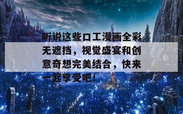 听说这些口工漫画全彩无遮挡，视觉盛宴和创意奇想完美结合，快来一起享受吧！