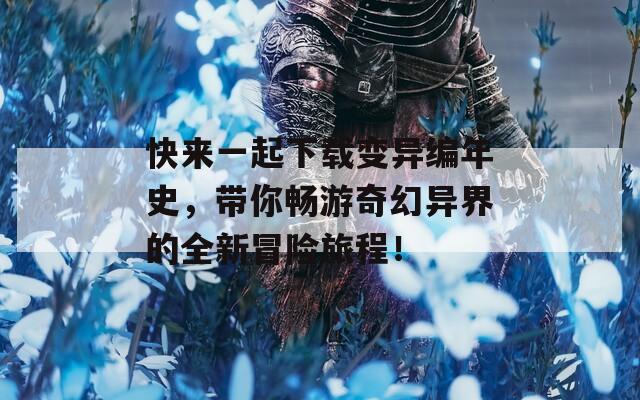 快来一起下载变异编年史，带你畅游奇幻异界的全新冒险旅程！