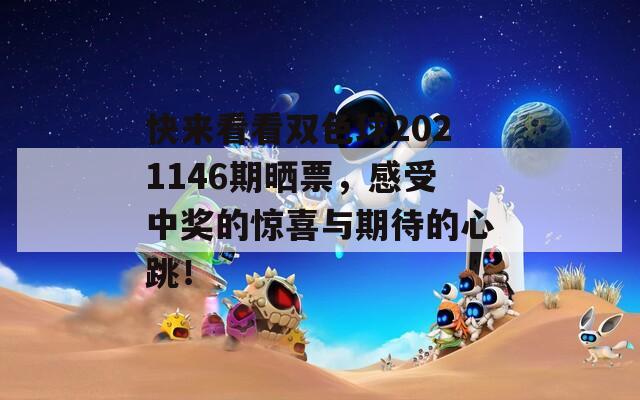 快来看看双色球2021146期晒票，感受中奖的惊喜与期待的心跳！