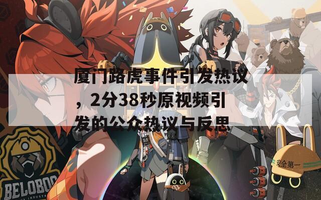 厦门路虎事件引发热议，2分38秒原视频引发的公众热议与反思