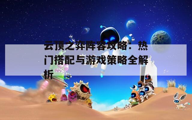 云顶之弈阵容攻略：热门搭配与游戏策略全解析