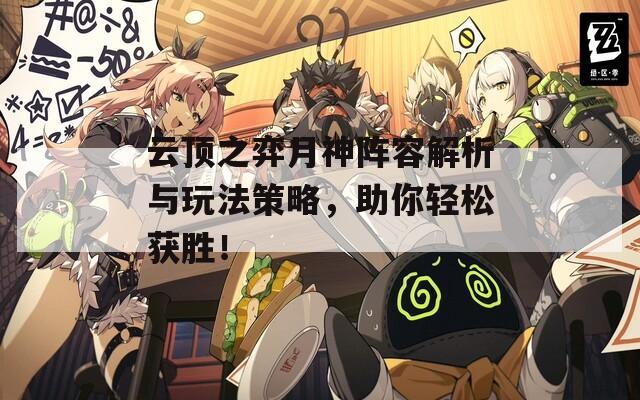云顶之弈月神阵容解析与玩法策略，助你轻松获胜！