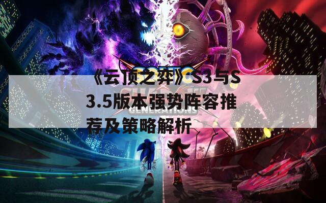《云顶之弈》S3与S3.5版本强势阵容推荐及策略解析