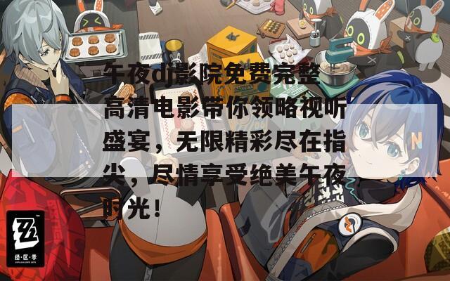 午夜dj影院免费完整高清电影带你领略视听盛宴，无限精彩尽在指尖，尽情享受绝美午夜时光！