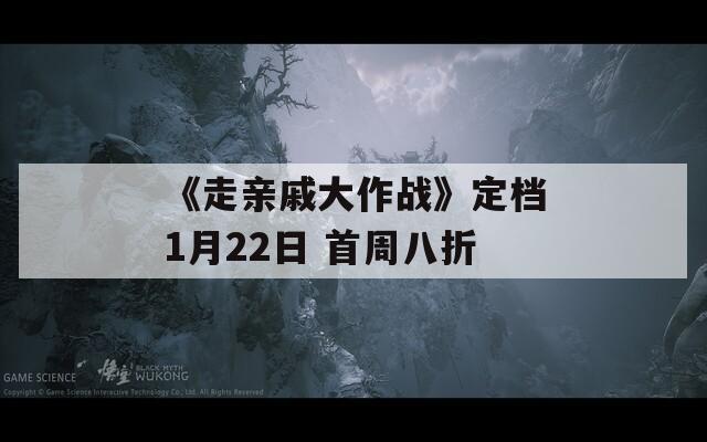 《走亲戚大作战》定档1月22日 首周八折