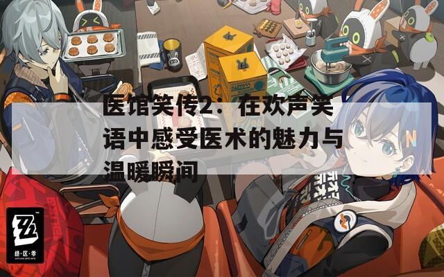医馆笑传2：在欢声笑语中感受医术的魅力与温暖瞬间