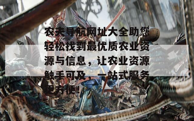 农夫导航网址大全助您轻松找到最优质农业资源与信息，让农业资源触手可及，一站式服务更方便！