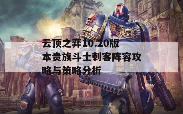 云顶之弈10.20版本贵族斗士刺客阵容攻略与策略分析