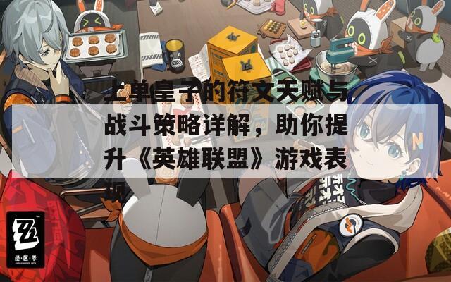 上单皇子的符文天赋与战斗策略详解，助你提升《英雄联盟》游戏表现