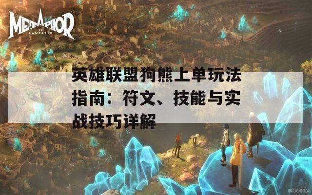 英雄联盟狗熊上单玩法指南：符文、技能与实战技巧详解