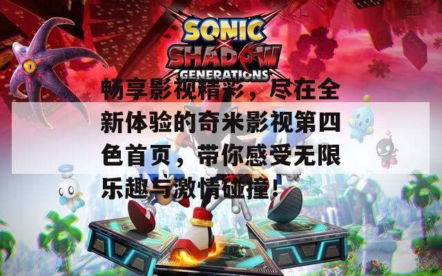畅享影视精彩，尽在全新体验的奇米影视第四色首页，带你感受无限乐趣与激情碰撞！