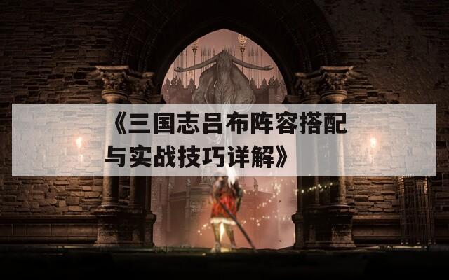 《三国志吕布阵容搭配与实战技巧详解》